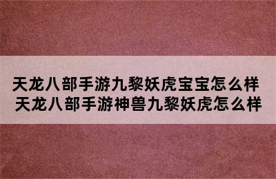 天龙八部手游九黎妖虎宝宝怎么样 天龙八部手游神兽九黎妖虎怎么样